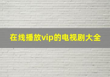 在线播放vip的电视剧大全