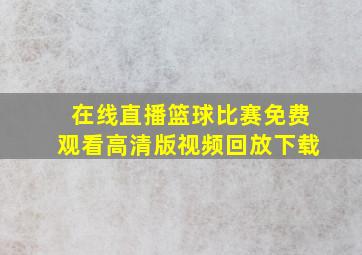 在线直播篮球比赛免费观看高清版视频回放下载