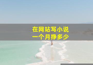 在网站写小说一个月挣多少