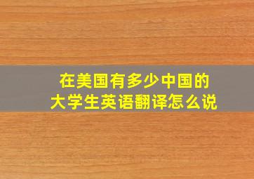 在美国有多少中国的大学生英语翻译怎么说