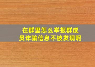 在群里怎么举报群成员诈骗信息不被发现呢