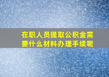 在职人员提取公积金需要什么材料办理手续呢