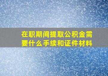 在职期间提取公积金需要什么手续和证件材料