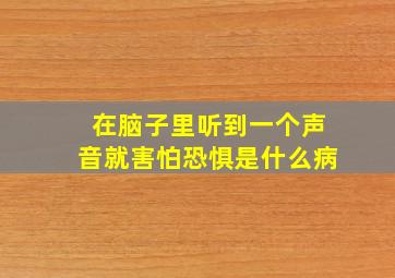 在脑子里听到一个声音就害怕恐惧是什么病