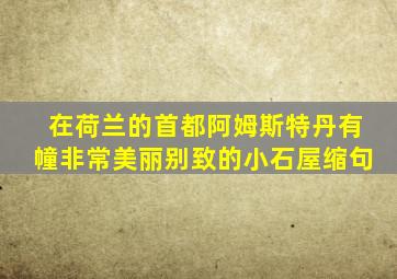 在荷兰的首都阿姆斯特丹有幢非常美丽别致的小石屋缩句