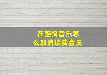 在酷狗音乐怎么取消续费会员