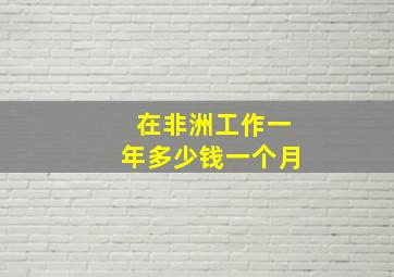 在非洲工作一年多少钱一个月