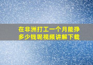 在非洲打工一个月能挣多少钱呢视频讲解下载