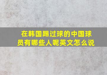 在韩国踢过球的中国球员有哪些人呢英文怎么说