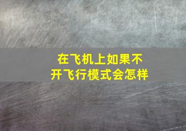 在飞机上如果不开飞行模式会怎样