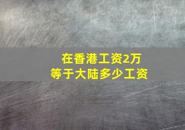 在香港工资2万等于大陆多少工资