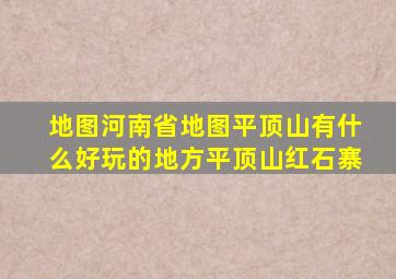 地图河南省地图平顶山有什么好玩的地方平顶山红石寨