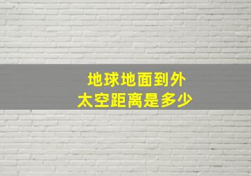 地球地面到外太空距离是多少