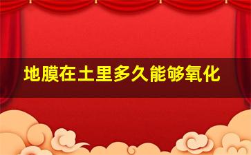 地膜在土里多久能够氧化