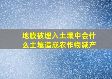 地膜被埋入土壤中会什么土壤造成农作物减产