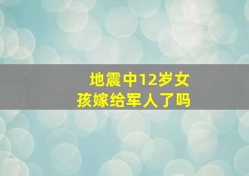 地震中12岁女孩嫁给军人了吗