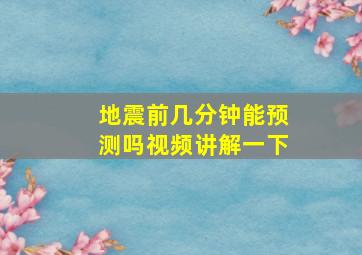 地震前几分钟能预测吗视频讲解一下