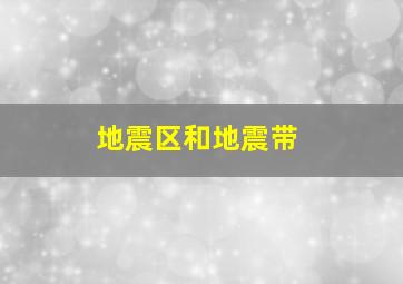 地震区和地震带