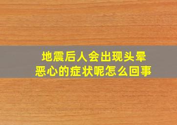 地震后人会出现头晕恶心的症状呢怎么回事