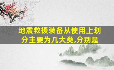 地震救援装备从使用上划分主要为几大类,分别是