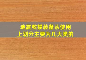 地震救援装备从使用上划分主要为几大类的