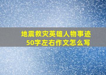 地震救灾英雄人物事迹50字左右作文怎么写