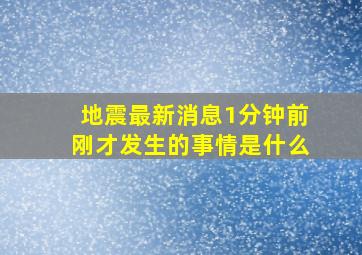 地震最新消息1分钟前刚才发生的事情是什么