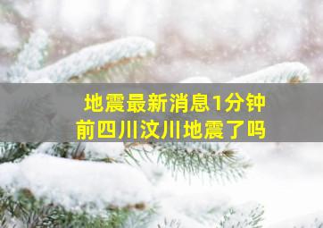 地震最新消息1分钟前四川汶川地震了吗