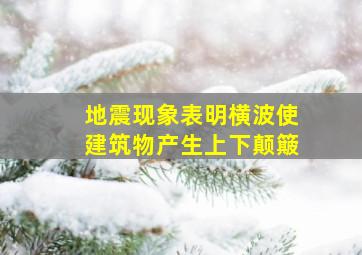 地震现象表明横波使建筑物产生上下颠簸