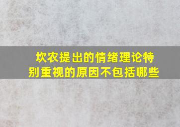 坎农提出的情绪理论特别重视的原因不包括哪些