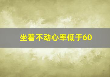 坐着不动心率低于60