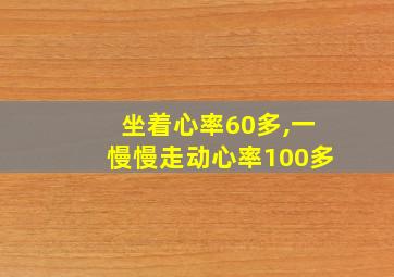 坐着心率60多,一慢慢走动心率100多