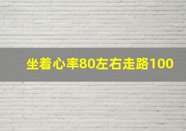 坐着心率80左右走路100