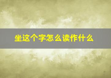 坐这个字怎么读作什么