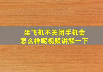 坐飞机不关闭手机会怎么样呢视频讲解一下