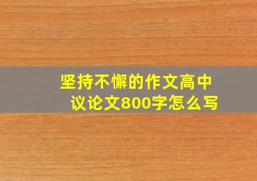 坚持不懈的作文高中议论文800字怎么写