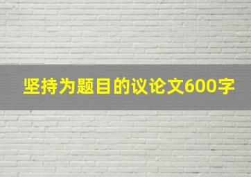 坚持为题目的议论文600字