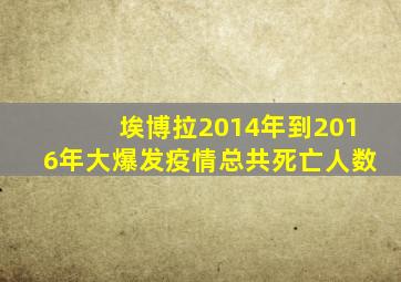 埃博拉2014年到2016年大爆发疫情总共死亡人数