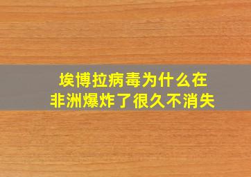 埃博拉病毒为什么在非洲爆炸了很久不消失