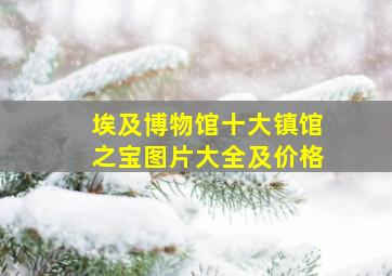 埃及博物馆十大镇馆之宝图片大全及价格