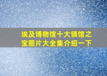 埃及博物馆十大镇馆之宝图片大全集介绍一下