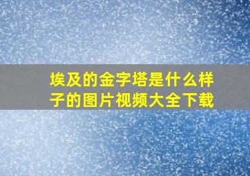 埃及的金字塔是什么样子的图片视频大全下载