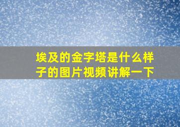 埃及的金字塔是什么样子的图片视频讲解一下