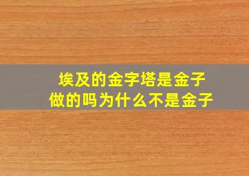 埃及的金字塔是金子做的吗为什么不是金子