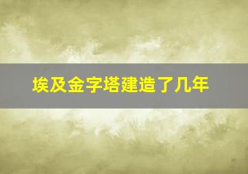 埃及金字塔建造了几年