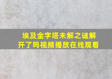 埃及金字塔未解之谜解开了吗视频播放在线观看