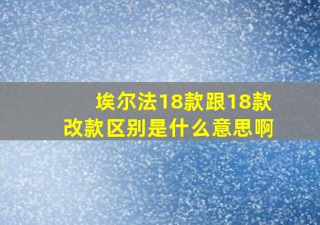 埃尔法18款跟18款改款区别是什么意思啊