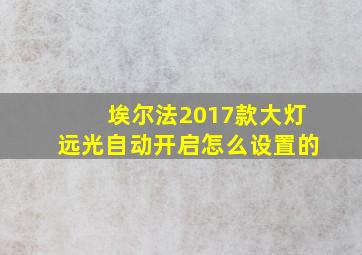 埃尔法2017款大灯远光自动开启怎么设置的