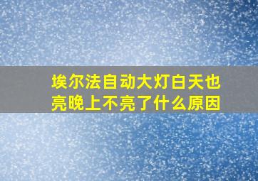 埃尔法自动大灯白天也亮晚上不亮了什么原因