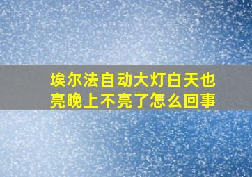 埃尔法自动大灯白天也亮晚上不亮了怎么回事